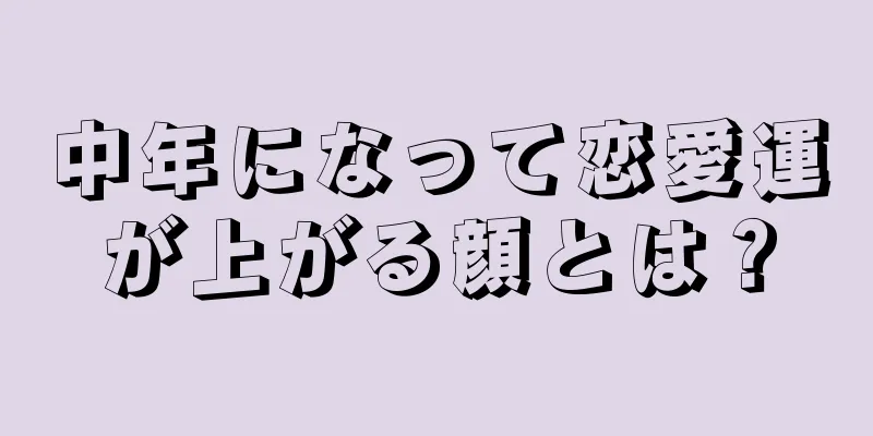 中年になって恋愛運が上がる顔とは？