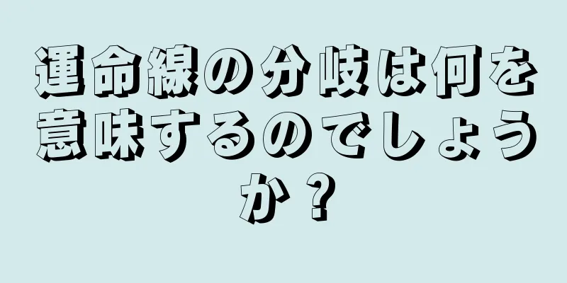 運命線の分岐は何を意味するのでしょうか？