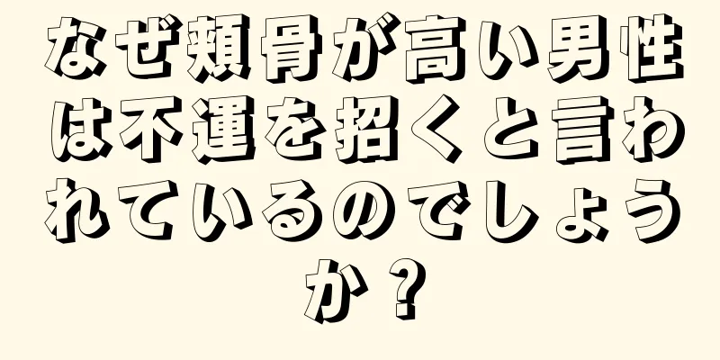 なぜ頬骨が高い男性は不運を招くと言われているのでしょうか？