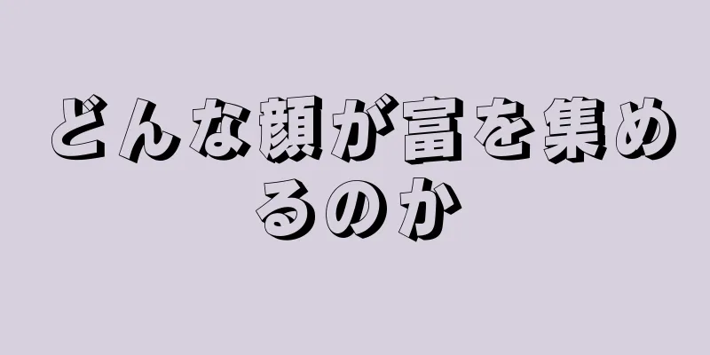 どんな顔が富を集めるのか