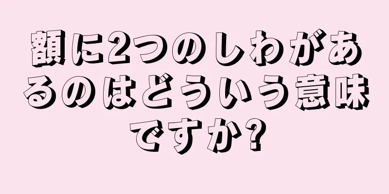 額に2つのしわがあるのはどういう意味ですか?