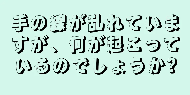 手の線が乱れていますが、何が起こっているのでしょうか?