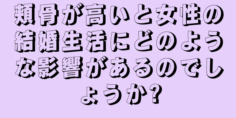 頬骨が高いと女性の結婚生活にどのような影響があるのでしょうか?