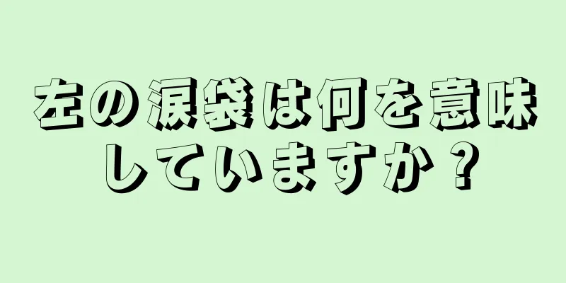 左の涙袋は何を意味していますか？