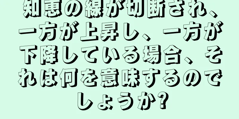 知恵の線が切断され、一方が上昇し、一方が下降している場合、それは何を意味するのでしょうか?