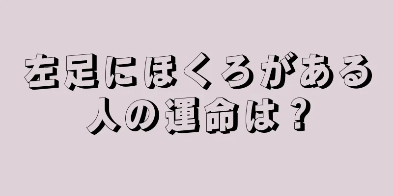 左足にほくろがある人の運命は？