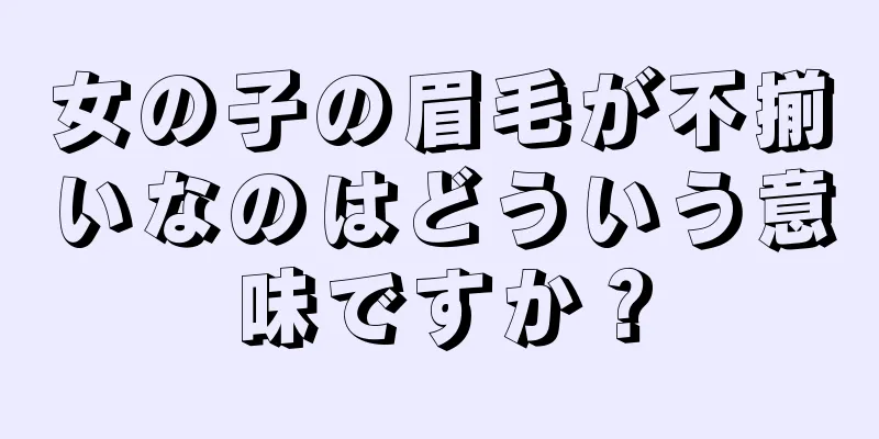 女の子の眉毛が不揃いなのはどういう意味ですか？