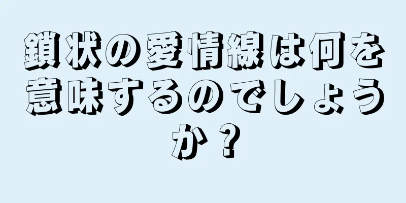 鎖状の愛情線は何を意味するのでしょうか？