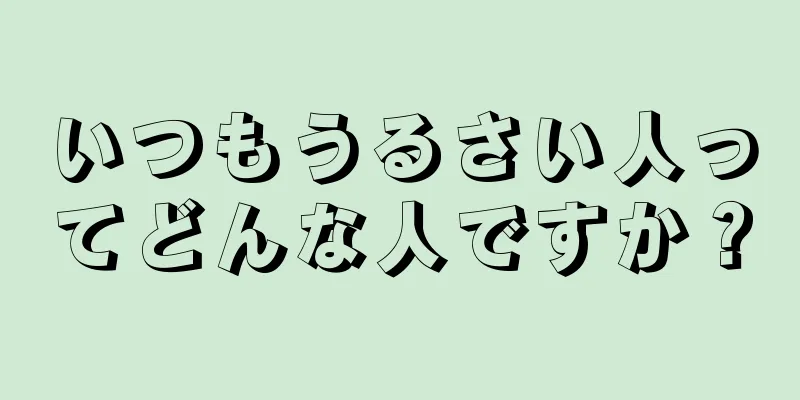 いつもうるさい人ってどんな人ですか？