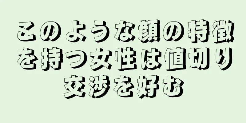 このような顔の特徴を持つ女性は値切り交渉を好む