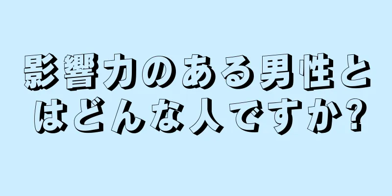 影響力のある男性とはどんな人ですか?