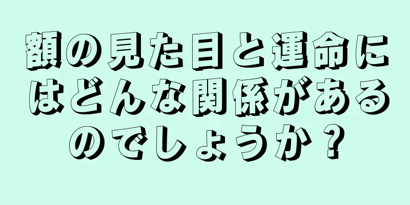 額の見た目と運命にはどんな関係があるのでしょうか？