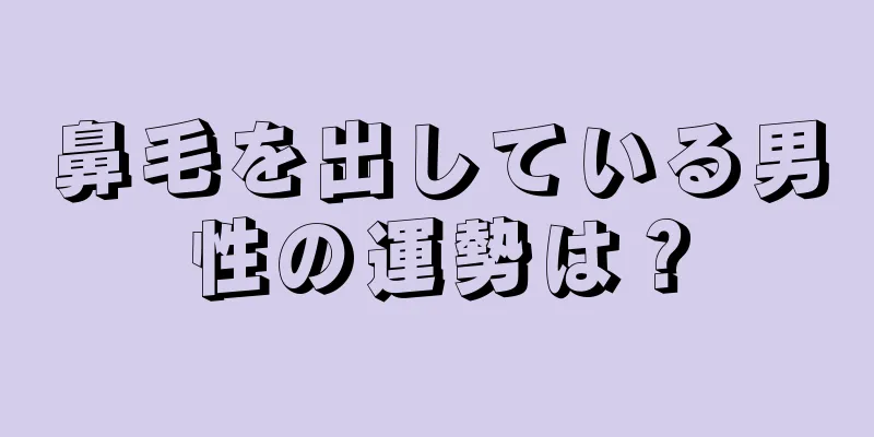 鼻毛を出している男性の運勢は？