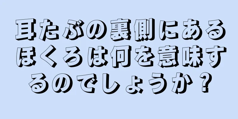 耳たぶの裏側にあるほくろは何を意味するのでしょうか？