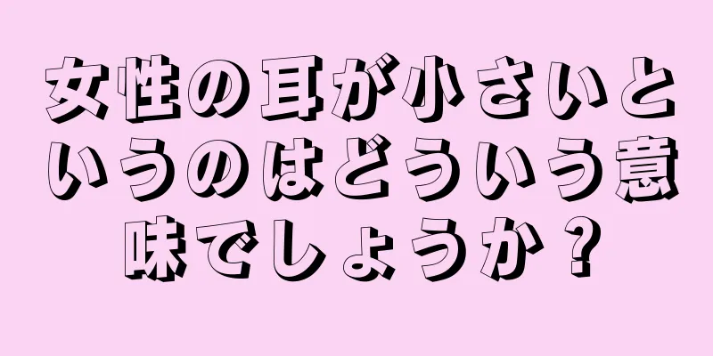 女性の耳が小さいというのはどういう意味でしょうか？