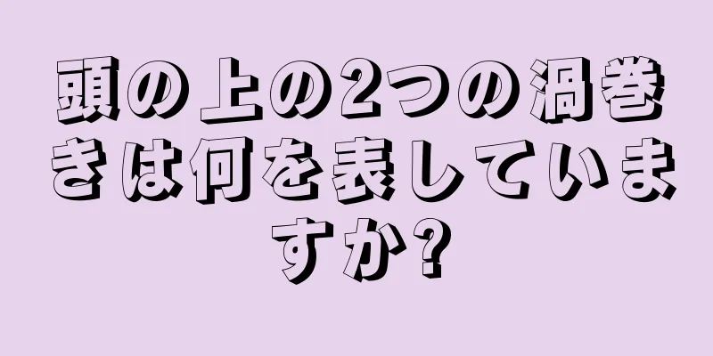 頭の上の2つの渦巻きは何を表していますか?