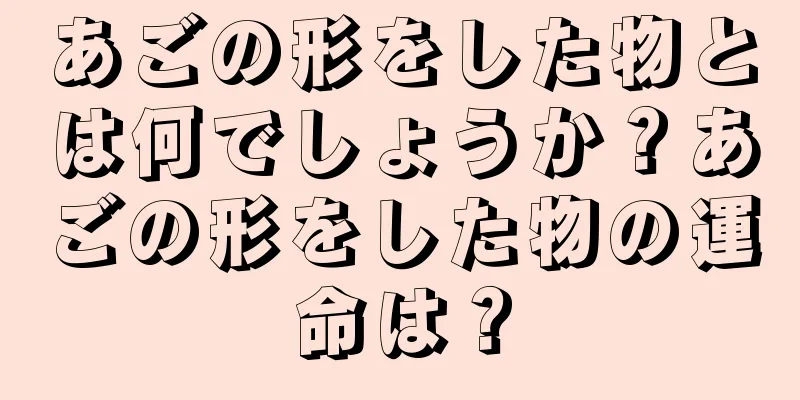 あごの形をした物とは何でしょうか？あごの形をした物の運命は？