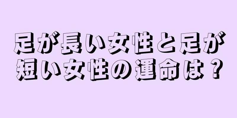 足が長い女性と足が短い女性の運命は？