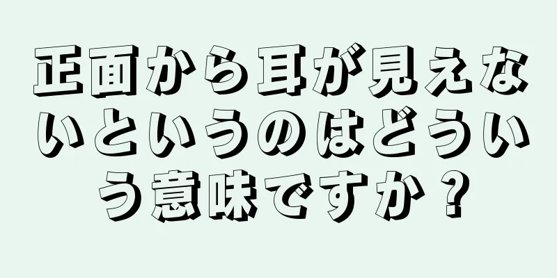 正面から耳が見えないというのはどういう意味ですか？