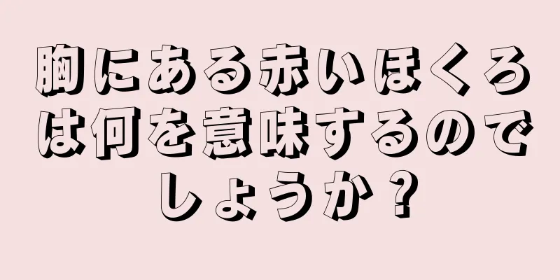 胸にある赤いほくろは何を意味するのでしょうか？