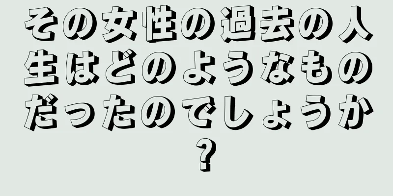 その女性の過去の人生はどのようなものだったのでしょうか？