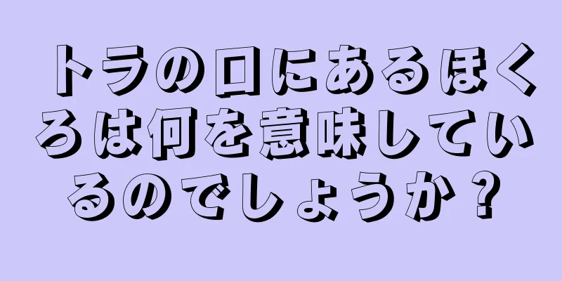 トラの口にあるほくろは何を意味しているのでしょうか？