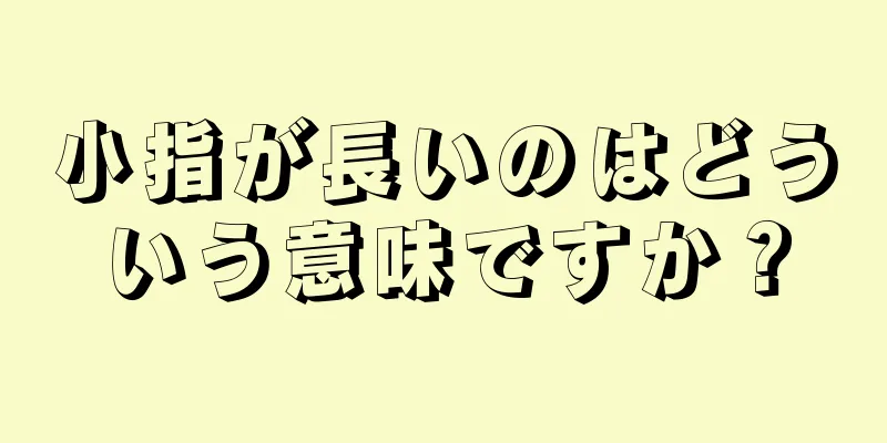 小指が長いのはどういう意味ですか？