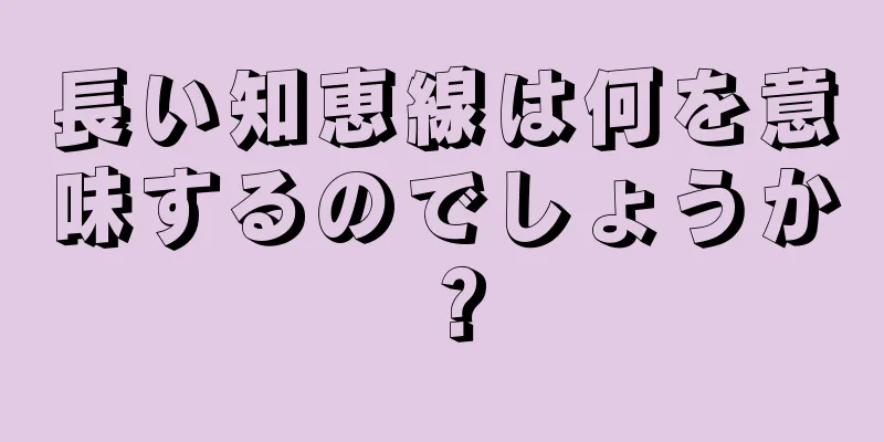 長い知恵線は何を意味するのでしょうか？