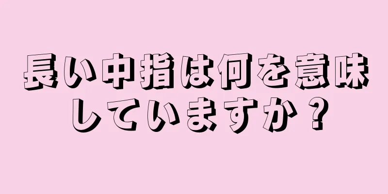 長い中指は何を意味していますか？