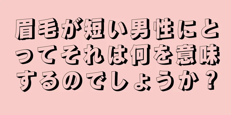 眉毛が短い男性にとってそれは何を意味するのでしょうか？