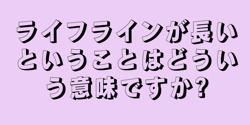 ライフラインが長いということはどういう意味ですか?