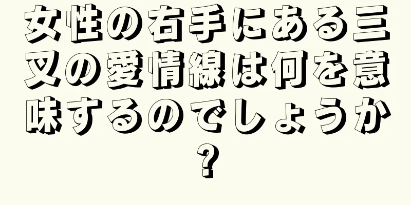 女性の右手にある三叉の愛情線は何を意味するのでしょうか?