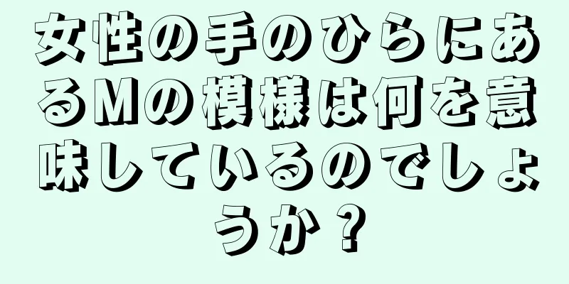 女性の手のひらにあるMの模様は何を意味しているのでしょうか？