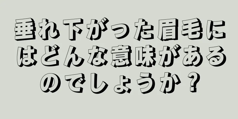 垂れ下がった眉毛にはどんな意味があるのでしょうか？