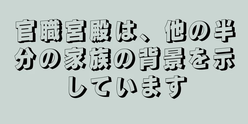 官職宮殿は、他の半分の家族の背景を示しています