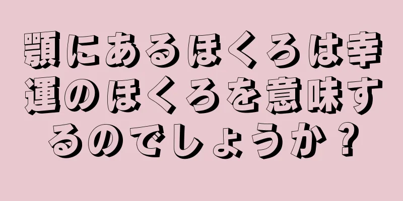 顎にあるほくろは幸運のほくろを意味するのでしょうか？