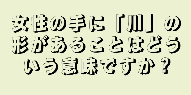 女性の手に「川」の形があることはどういう意味ですか？