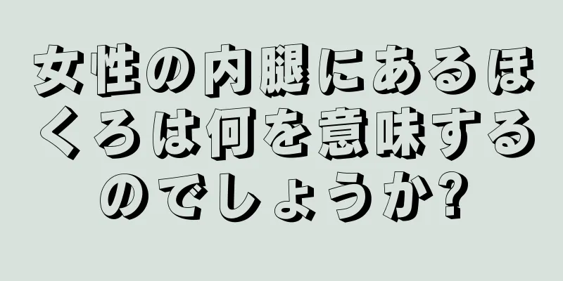 女性の内腿にあるほくろは何を意味するのでしょうか?