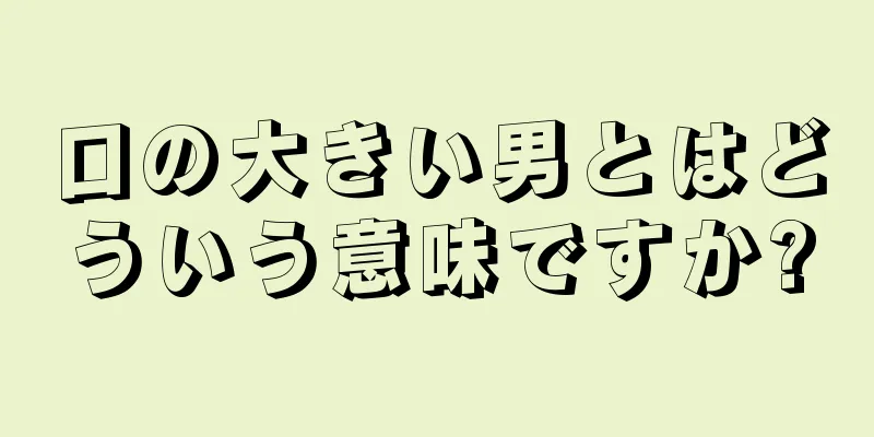 口の大きい男とはどういう意味ですか?