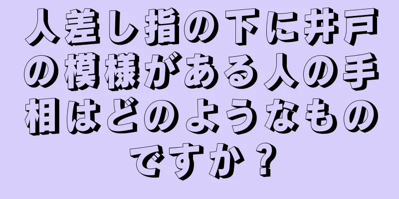 人差し指の下に井戸の模様がある人の手相はどのようなものですか？