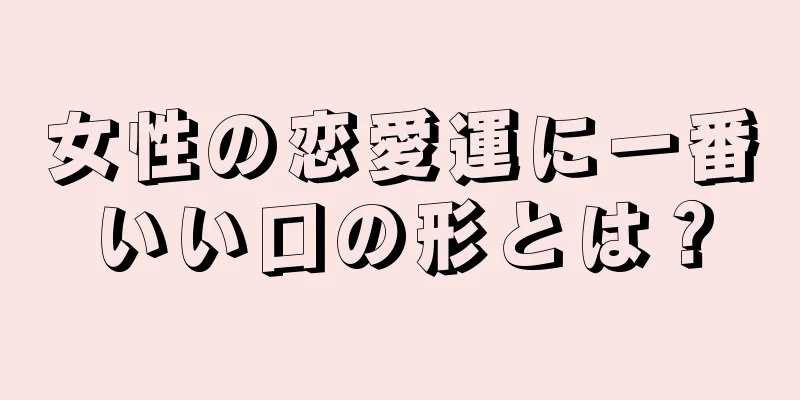 女性の恋愛運に一番いい口の形とは？