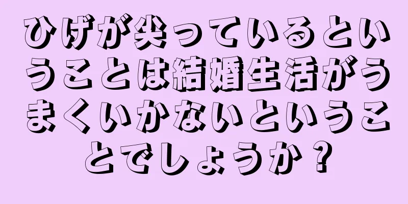 ひげが尖っているということは結婚生活がうまくいかないということでしょうか？