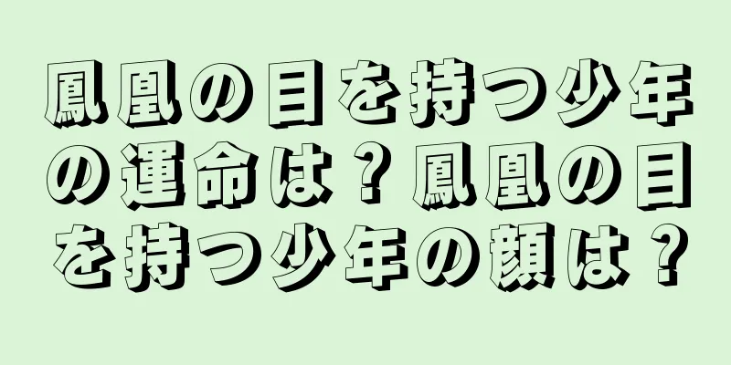 鳳凰の目を持つ少年の運命は？鳳凰の目を持つ少年の顔は？