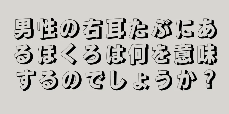 男性の右耳たぶにあるほくろは何を意味するのでしょうか？