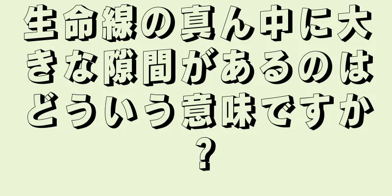 生命線の真ん中に大きな隙間があるのはどういう意味ですか？