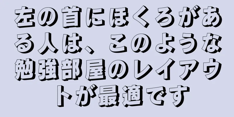 左の首にほくろがある人は、このような勉強部屋のレイアウトが最適です