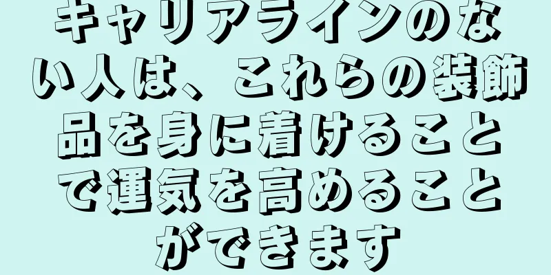 キャリアラインのない人は、これらの装飾品を身に着けることで運気を高めることができます