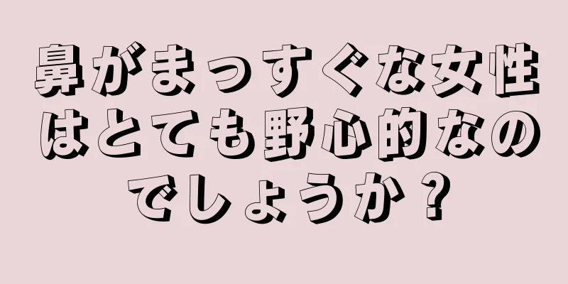 鼻がまっすぐな女性はとても野心的なのでしょうか？