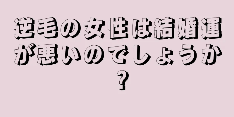 逆毛の女性は結婚運が悪いのでしょうか？