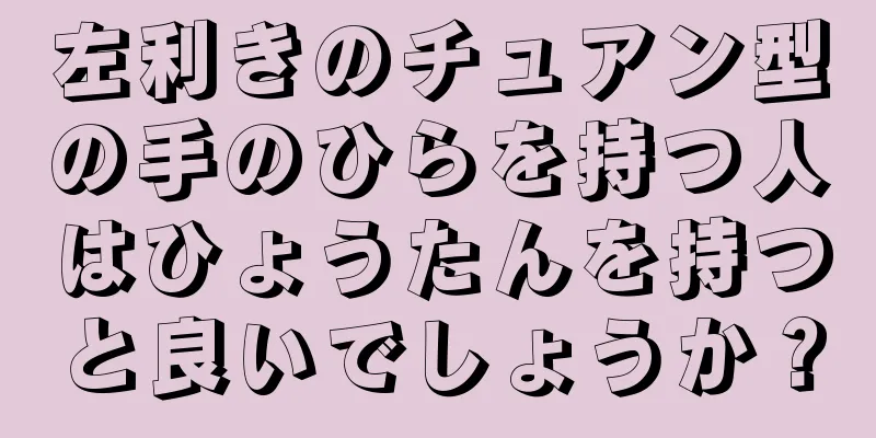 左利きのチュアン型の手のひらを持つ人はひょうたんを持つと良いでしょうか？